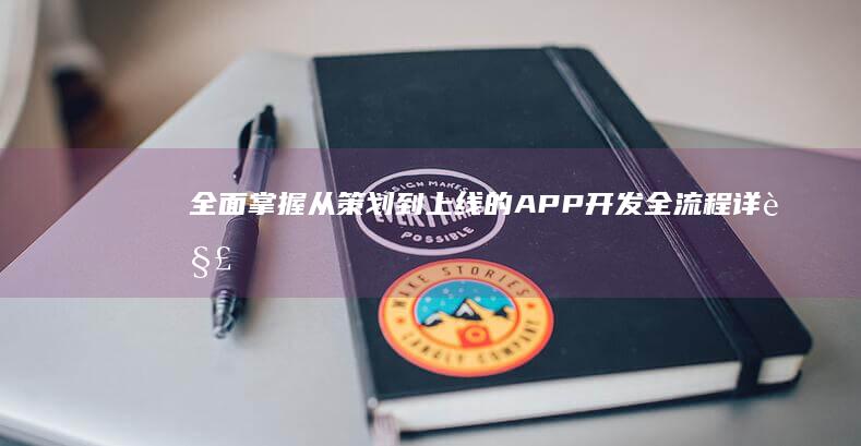 全面掌握：从策划到上线的APP开发全流程详解